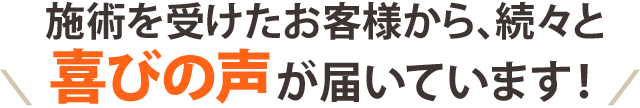 お客様からたくさんの喜びの声を頂いております！