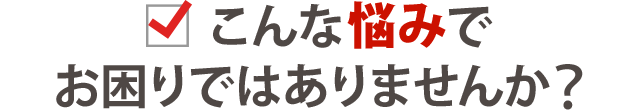 このような症状・お悩みはございませんか？